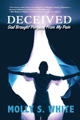 Deceived: God Brought Purpose from My Pain - Molly S White - cover