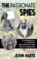 The Passionate Spies: How Gertrude Bell, St. John Philby and Lawrence of Arabia Led the Arab Revolt. And How Saudi Arabia Was Founded