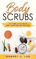 Body Scrubs: The Complete Guide to Body Scrub Recipes and Uses - Robert S Lee - cover