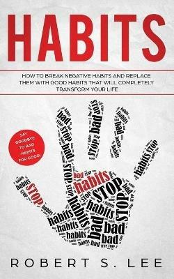 Habits: How to Break Negative Habits and Replace them with Good Habits That Will Completely Transform your Life - Robert S Lee - cover