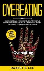 Overeating: Understanding, Overcoming and Preventing Overeating, Binge Eating, Body Image Problems, Emotional Eating and Diet Troubles