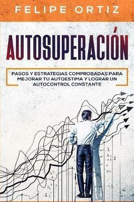 Autosuperacion: Pasos y Estrategias Comprobadas para Mejorar Tu Autoestima y Lograr un Autocontrol Constante (Self Improvement Spanish Version) - Felipe Ortiz - cover