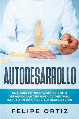 Autodesarrollo: Una Guia Completa Sobre Como Desarrollar Tus Habilidades Para Hablar En Publico y Autosuperacion (Self Development Spanish Version) - Felipe Ortiz - cover