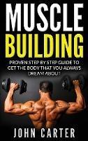 Muscle Building: Proven Step By Step Guide To Get The Body You Always Dreamed About