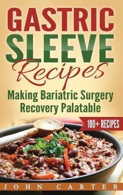 Gastric Sleeve Recipes: Making Bariatric Surgery Recovery Palatable - John Carter - cover
