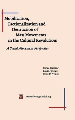 Mobilization, Factionalization and Destruction of Mass Movements in the Cultural Revolution: A Social Movement Perspective - Joshua Zhang,Philip Monte,James Wright - cover