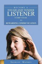 Become A Tough and Tender Listener: A User's Guide to Rewarding Communication