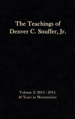 The Teachings of Denver C. Snuffer, Jr. Volume 2: 40 Years in Mormonism 2013-2014: Reader's Edition Hardback, 6 x 9 in. - Denver C Snuffer - cover