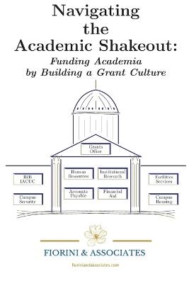 Navigating the Academic Shakeout: Fund Academia by Building a Grant Culture - Fiorini & Associates LLC - cover