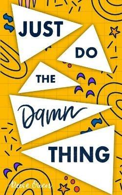 Just Do The Damn Thing: How To Sit Your @ss Down Long Enough To Exert Willpower, Develop Self Discipline, Stop Procrastinating, Increase Productivity, And Get Sh!t Done - Reese Owen - cover