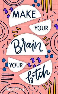 Make Your Brain Your B*tch: Mental Toughness Secrets to Rewire Your Mindset to Be Resilient and Relentless, Have Self Confidence in Everything You Do, and Become the Badass You Truly Are - Reese Owen - cover