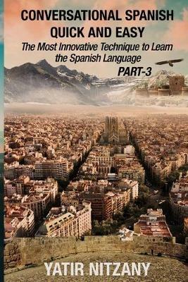 Conversational Spanish Quick and Easy - PART III: The Most Innovative Technique To Learn the Spanish Language - Yatir Nitzany - cover