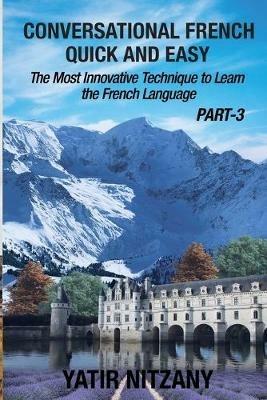 Conversational French Quick and Easy - PART III: The Most Innovative Technique To Learn the French Language - Yatir Nitzany - cover
