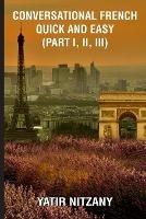 Conversational French Quick and Easy - Part I, II, and III - Yatir Nitzany - cover
