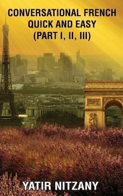 Conversational French Quick and Easy: Part I, II, and III - Yatir Nitzany - cover