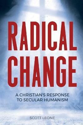Radical Change: A Christian's Response to Secular Humanism - Scott Leone - cover