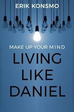 Make Up Your Mind: Living Like Daniel