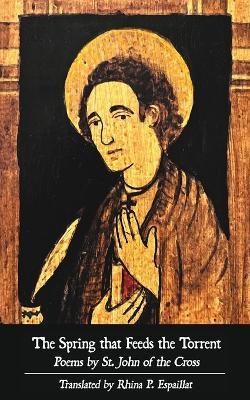 The Spring that Feeds the Torrent: Poems by Saint John of the Cross - St John of the Cross - cover
