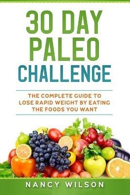 30 Day Paleo Challenge: The Complete Guide to Lose Rapid Weight by Eating the Foods you Want - Nancy Wilson - cover