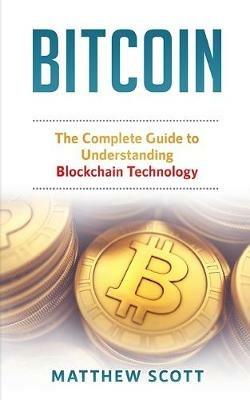 Bitcoin: The Complete Guide to Understanding BlockChain Technology - Matthew Scott - cover