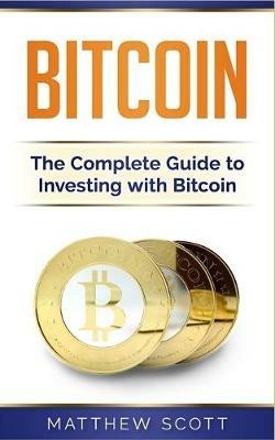 Bitcoin: The Complete Guide to Investing with Bitcoin - Matthew Scott - cover