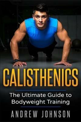 Calisthenics: The Ultimate Guide to Bodyweight Training - Andrew Johsnon - cover