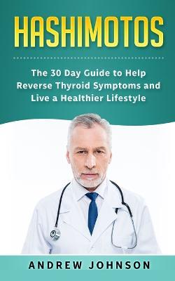 Hashimotos: The 30 Day Guide to Help Reverse Thyroid Symptoms and Live a Healthier Lifestyle - Andrew Johnson - cover