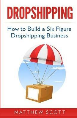 Dropshipping: How to Build a Six Figure Dropshipping Business - Matthew Scott - cover