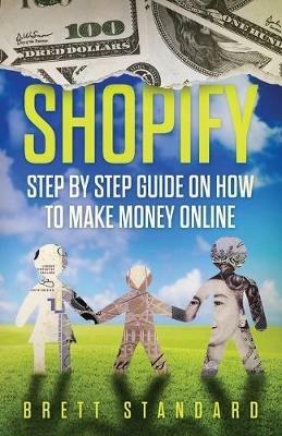 Shopify: Step By Step Guide on How to Make Money Online - Brett Standard - cover