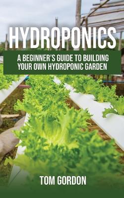 Hydroponics: A Beginner's Guide to Building Your Own Hydroponic Garden - Tom Gordon - cover