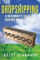 Dropshipping: A Beginner's Guide to Making Money Online - Brett Standard - cover