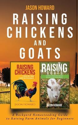 Raising Chickens and Goats: A Backyard Homesteading Guide to Raising Farm Animals for Beginners By Jason - Jason Howard - cover