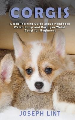 Corgis: A Dog Training Guide about Pembroke Welsh Corgi and Cardigan Welsh Corgi for Beginners - Joseph Lint - cover