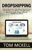 Dropshipping: A Step-By-Step Guide to Make Money Online by Starting Your Own E-Commerce Business on Shopify, Amazon, eBay, Etsy, Facebook, Instagram, Pinterest, and Other Social Medias - Tom McKell - cover