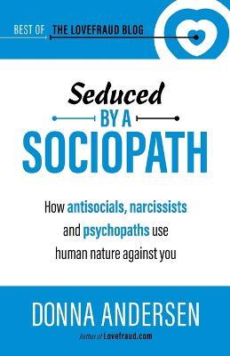 Seduced by a Sociopath: How Antisocials, Narcissists and Psychopaths Use Human Nature Against You - Donna Andersen - cover