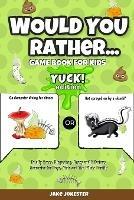 Would You Rather Game Book for Kids: Yuck! Edition - Totally Gross, Disgusting, Crazy and Hilarious Scenarios for Boys, Girls and the Whole Family - Jake Jokester - cover