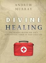 Divine Healing: The healing prayer for God's supernatural power in your daily life