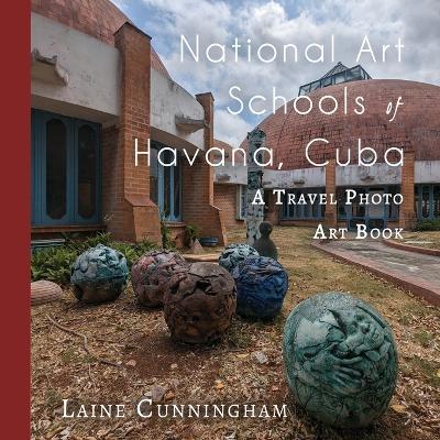 National Art Schools of Havana, Cuba: A Travel Photo Art Book - Laine Cunningham - cover