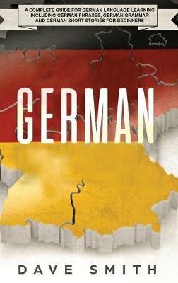 German: A Complete Guide for German Language Learning Including German Phrases, German Grammar and German Short Stories for Beginners - Dave Smith - cover