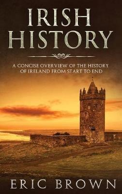 Irish History: A Concise Overview of the History of Ireland From Start to End - Eric Brown - cover