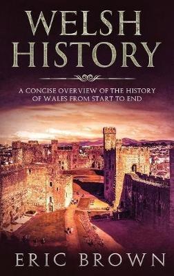 Welsh History: A Concise Overview of the History of Wales from Start to End - Eric Brown - cover