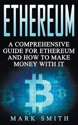 Ethereum: A Comprehensive Guide For Ethereum And How To Make Money With It - Mark Smith - cover