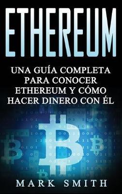 Ethereum: Una Guía Completa para Conocer Ethereum y Cómo Hacer Dinero Con Él (Libro en Español/Ethereum Book Spanish Version) - Mark Smith - cover