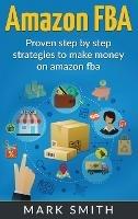 Amazon FBA: Beginners Guide - Proven Step By Step Strategies to Make Money On Amazon - Mark Smith - cover