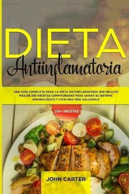 Dieta Antiinflamatoria: Una Guia Completa Para La Dieta Antiinflamatoria Que Incluye Mas De 250 Recetas Comprobadas Para Sanar Su Sistema Inmunologico Y Vivir Una Vida Saludable - John Carter - cover