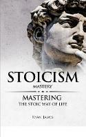 Stoicism: Mastery - Mastering The Stoic Way of Life (Stoicism Series) (Volume 2)