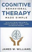 Cognitive Behavioral Therapy: Made Simple - The 21 Day Step by Step Guide to Overcoming Depression, Anxiety, Anger, and Negative Thoughts (Practical Emotional Intelligence) - James W Williams - cover