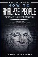 How to Analyze People: Persuasion, and Dark Psychology - 3 Books in 1 - How to Recognize The Signs Of a Toxic Person Manipulating You, and The Best Defense Against It