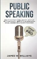 Public Speaking: Speak Like a Pro - How to Destroy Social Anxiety, Develop Self-Confidence, Improve Your Persuasion Skills, and Become a Master Presenter (Practical Emotional Intelligence)