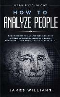 How to Analyze People: Dark Psychology - Dark Secrets to Analyze and Influence Anyone Using Body Language, Human Psychology, Subliminal Persuasion and NLP